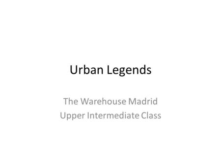 Urban Legends The Warehouse Madrid Upper Intermediate Class.