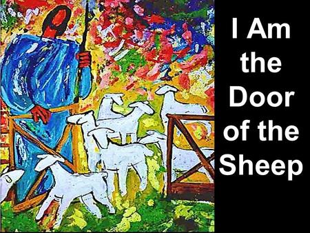 I Am the Door of the Sheep. Note: Any videos in this presentation will only play online. After you download the slideshow, you will need to also download.