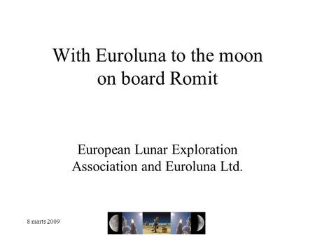 8 marts 2009 With Euroluna to the moon on board Romit European Lunar Exploration Association and Euroluna Ltd.