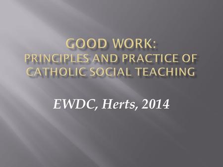 EWDC, Herts, 2014.  The Roman Catholic Church’s ‘Social Teaching’ is what the Church has to say and, together with all people of good will to put into.