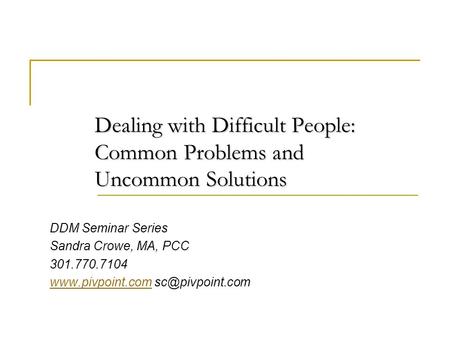 DDM Seminar Series Sandra Crowe, MA, PCC 301.770.7104  Dealing with Difficult People: Common Problems.