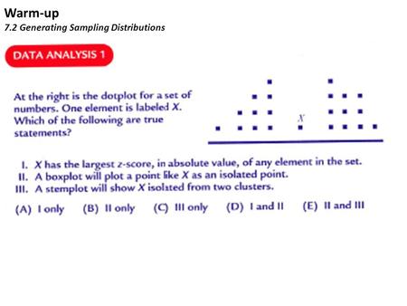 Warm-up 7.2 Generating Sampling Distributions. Answers to Warm-up (C)X is close to the mean and so will have a z-score close to 0. Boxplots, if they show.