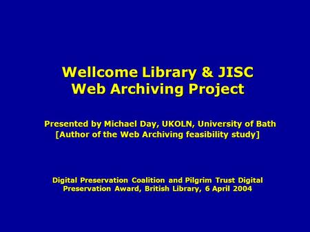 Wellcome Library & JISC Web Archiving Project Presented by Michael Day, UKOLN, University of Bath [Author of the Web Archiving feasibility study] Digital.