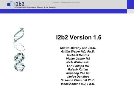 I2b2 Version 1.6 Shawn Murphy MD, Ph.D. Griffin Weber MD, Ph.D. Michael Mendis Vivian Gainer MS Nich Wattanasin Lori Phillips MS Rajesh Kuttan Wensong.