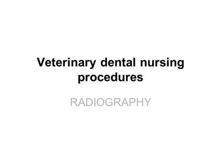 RADIOGRAPHY Veterinary dental nursing procedures RADIOGRAPHY.