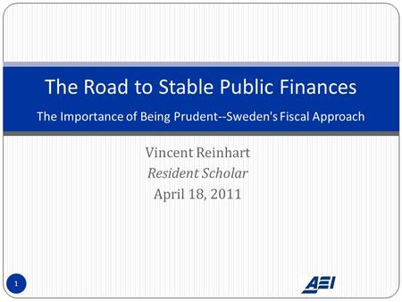 Vincent Reinhart Resident Scholar April 18, 2011 The Road to Stable Public Finances The Importance of Being Prudent--Sweden's Fiscal Approach 1.