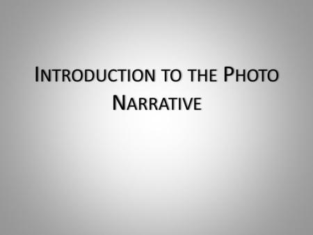 I NTRODUCTION TO THE P HOTO N ARRATIVE. Getting Started For someone developing a visual story, the most important thing to ask is ‘what is the story you.