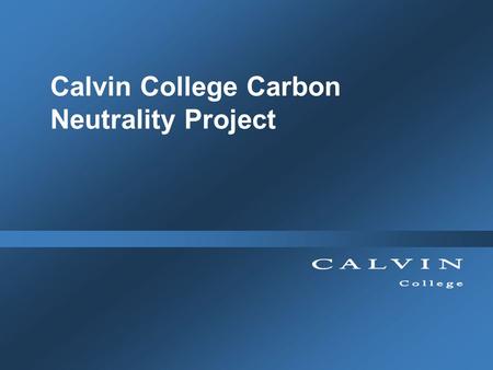 Calvin College Carbon Neutrality Project. Biology 354: Investigations in Plant Ecology Engineering 333: Advanced Thermal System Design Calvin College.