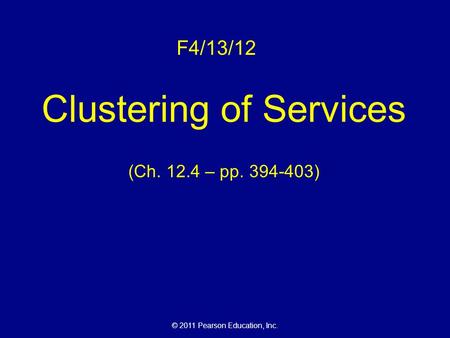 © 2011 Pearson Education, Inc. F4/13/12 Clustering of Services (Ch. 12.4 – pp. 394-403)