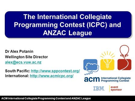 2011 ACM International Collegiate Programming Contest and ANZAC League Dr Alex Potanin Wellington Site Director South Pacific: