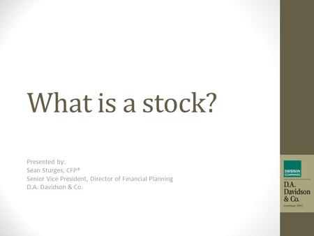 What is a stock? Presented by: Sean Sturges, CFP® Senior Vice President, Director of Financial Planning D.A. Davidson & Co.