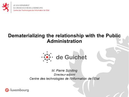 LE GOUVERNEMENT DU GRAND-DUCHÉ DE LUXEMBOURG Centre des Technologies de l’Information de l’Etat Dematerializing the relationship with the Public Administration.