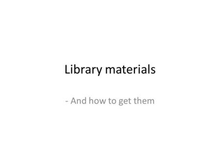 Library materials - And how to get them. I want a book or an article Find Search on the library homepage: Open ”Advanced” and enter author/title information.