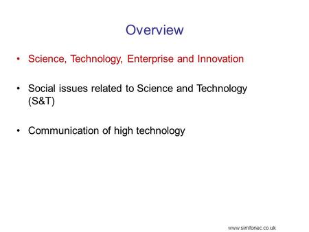 Www.simfonec.co.uk Overview Science, Technology, Enterprise and Innovation Social issues related to Science and Technology (S&T) Communication of high.