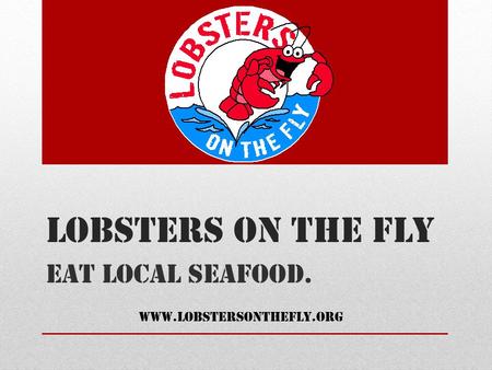 Lobsters on the Fly Eat local seafood. www.lobstersonthefly.org.