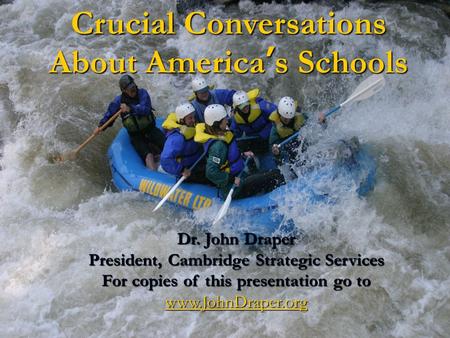 Crucial Conversations About America’s Schools Dr. John Draper President, Cambridge Strategic Services For copies of this presentation go to www.JohnDraper.org.