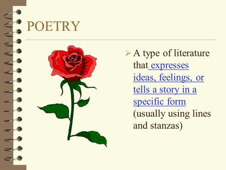 POETRY  A type of literature that expresses ideas, feelings, or tells a story in a specific form (usually using lines and stanzas)