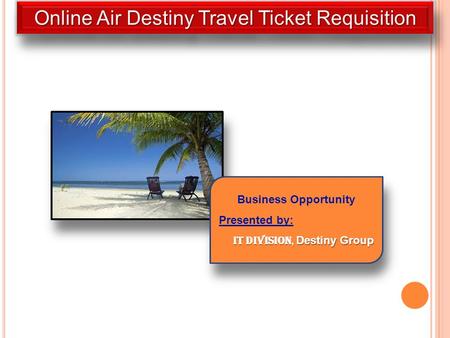 Online Air Destiny Travel Ticket Requisition Business Opportunity Presented by: IT Division, Destiny Group Business Opportunity Presented by: IT Division,