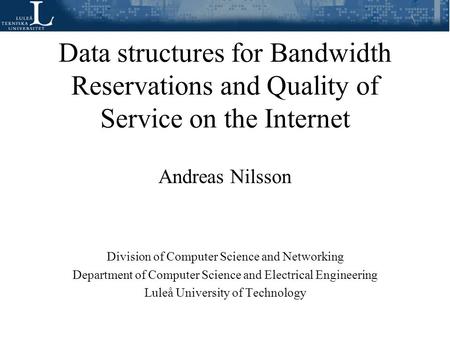 Data structures for Bandwidth Reservations and Quality of Service on the Internet Andreas Nilsson Division of Computer Science and Networking Department.