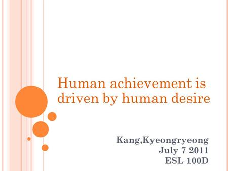 Kang,Kyeongryeong July 7 2011 ESL 100D Human achievement is driven by human desire.