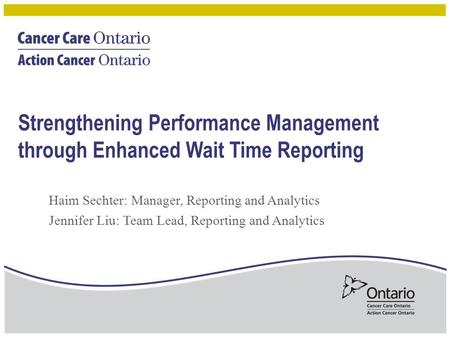 Strengthening Performance Management through Enhanced Wait Time Reporting Haim Sechter: Manager, Reporting and Analytics Jennifer Liu: Team Lead, Reporting.