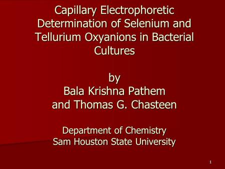 1 Capillary Electrophoretic Determination of Selenium and Tellurium Oxyanions in Bacterial Cultures by Bala Krishna Pathem and Thomas G. Chasteen Department.