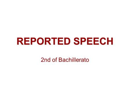 REPORTED SPEECH 2nd of Bachillerato. DEFINITION /CHARACTERISTICS WE CAN NARRATE WHAT OTHER PERSON SAID IN TWO WAYS: -REPEATING HIS / HER EXACT WORDS 