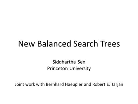 New Balanced Search Trees Siddhartha Sen Princeton University Joint work with Bernhard Haeupler and Robert E. Tarjan.