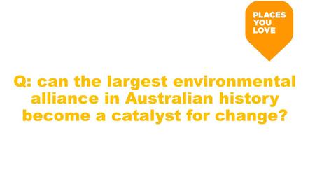 Q: can the largest environmental alliance in Australian history become a catalyst for change?