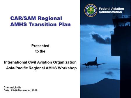 Federal Aviation Administration Presented to the International Civil Aviation Organization Asia/Pacific Regional AMHS Workshop Chennai, India Date: 15-16.