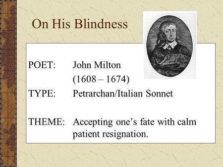 On His Blindness POET:John Milton (1608 – 1674) TYPE:Petrarchan/Italian Sonnet THEME:Accepting one’s fate with calm patient resignation.