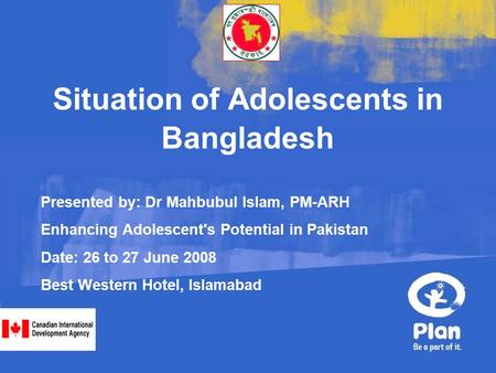 © Plan Presented by: Dr Mahbubul Islam, PM-ARH Enhancing Adolescent's Potential in Pakistan Date: 26 to 27 June 2008 Best Western Hotel, Islamabad Situation.