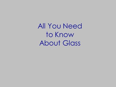 All You Need to Know About Glass. Glass Glass GLASS!!!! n Glass is made up of three things: n SAND(silicon dioxide) viscosity n SODA ASH (sodium carbonate)