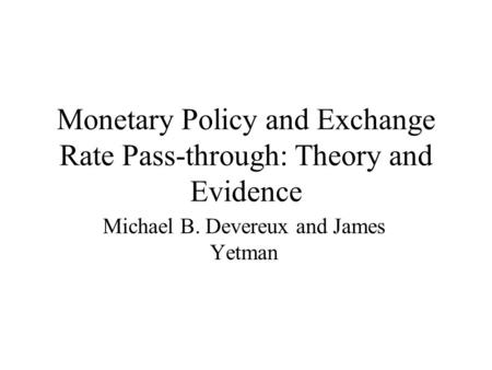 Monetary Policy and Exchange Rate Pass-through: Theory and Evidence Michael B. Devereux and James Yetman.