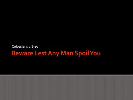 Colossians 2:8-10.  Beware lest any man spoil you through philosophy and vain deceit, after the tradition of men, after the rudiments of the world, and.