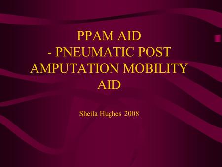 PPAM AID - PNEUMATIC POST AMPUTATION MOBILITY AID Sheila Hughes 2008.