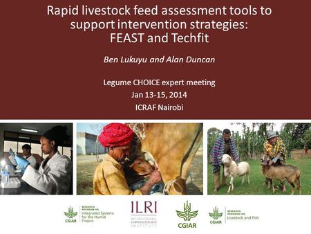 Rapid livestock feed assessment tools to support intervention strategies: FEAST and Techfit Ben Lukuyu and Alan Duncan Legume CHOICE expert meeting Jan.