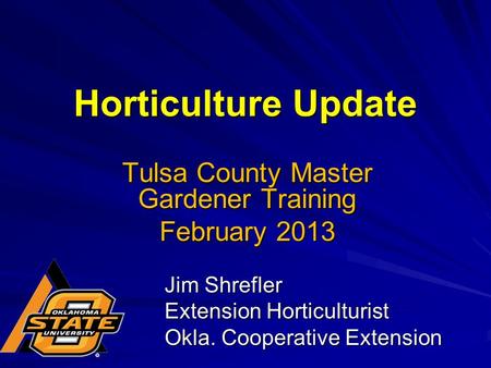 Horticulture Update Jim Shrefler Extension Horticulturist Okla. Cooperative Extension Tulsa County Master Gardener Training February 2013.