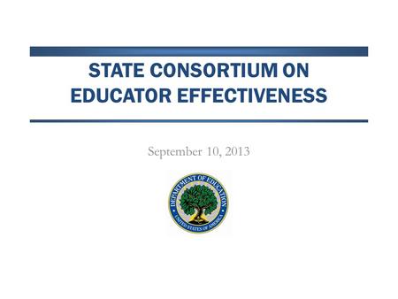 STATE CONSORTIUM ON EDUCATOR EFFECTIVENESS September 10, 2013.