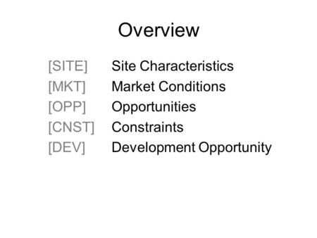 Overview [SITE]Site Characteristics [MKT]Market Conditions [OPP]Opportunities [CNST]Constraints [DEV]Development Opportunity.