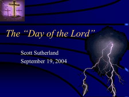 The “Day of the Lord” Scott Sutherland September 19, 2004.