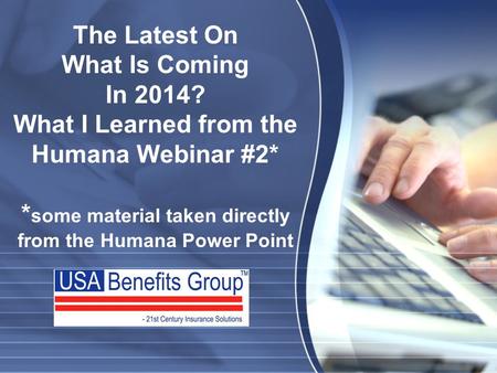 The Latest On What Is Coming In 2014? What I Learned from the Humana Webinar #2* * some material taken directly from the Humana Power Point.