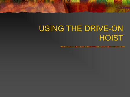 USING THE DRIVE-ON HOIST. LOADING VEHICLE ON HOIST 01. Ensure that vehicle is centered left to right. 02. Make sure vehicle is in Park, parking brake.