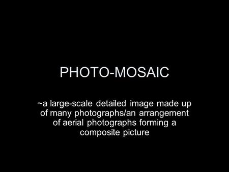 PHOTO-MOSAIC ~a large-scale detailed image made up of many photographs/an arrangement of aerial photographs forming a composite picture.