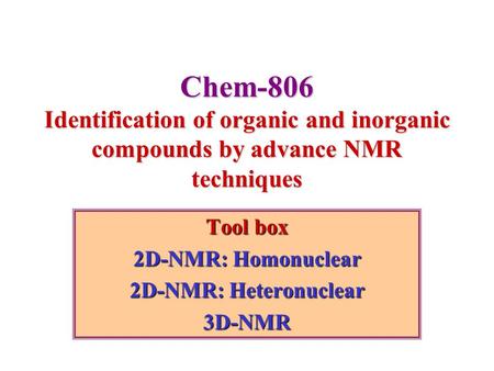 Chem-806 Identification of organic and inorganic compounds by advance NMR techniques Tool box 2D-NMR: Homonuclear 2D-NMR: Heteronuclear 3D-NMR.