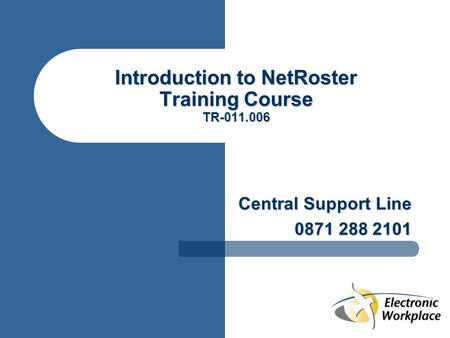 Introduction to NetRoster Training Course TR-011.006 Central Support Line 0871 288 2101.