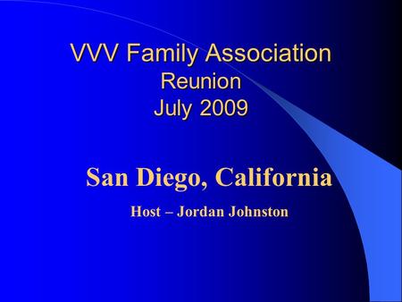 VVV Family Association Reunion July 2009 VVV Family Association Reunion July 2009 San Diego, California Host – Jordan Johnston.