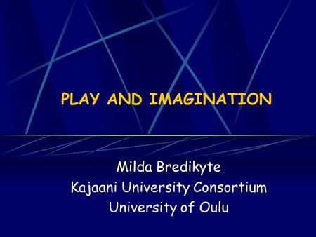 PLAY AND IMAGINATION Milda Bredikyte Kajaani University Consortium University of Oulu.