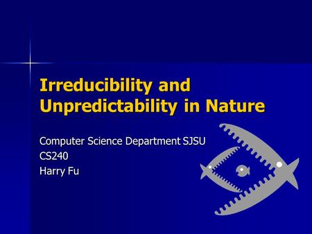 Irreducibility and Unpredictability in Nature Computer Science Department SJSU CS240 Harry Fu.