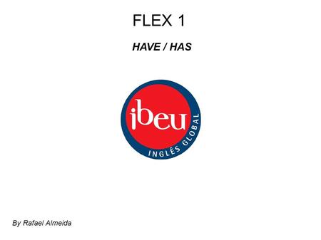 FLEX 1 HAVE / HAS By Rafael Almeida. I have a sister. Her name is Thais. By Rafael Almeida.